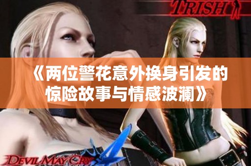 《两位警花意外换身引发的惊险故事与情感波澜》