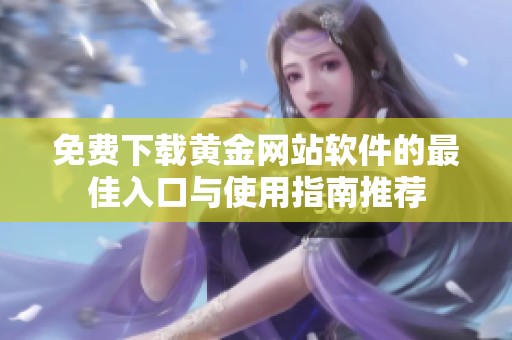免费下载黄金网站软件的最佳入口与使用指南推荐
