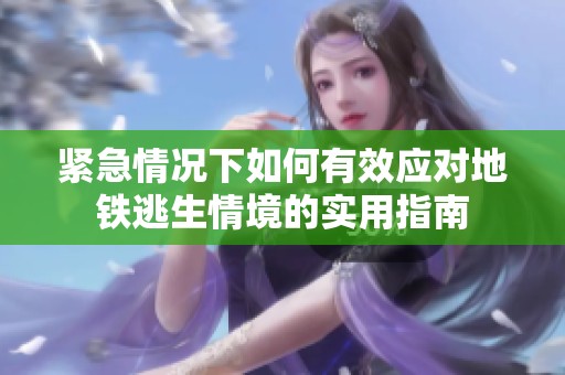 紧急情况下如何有效应对地铁逃生情境的实用指南