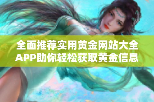 全面推荐实用黄金网站大全APP助你轻松获取黄金信息与交易技巧