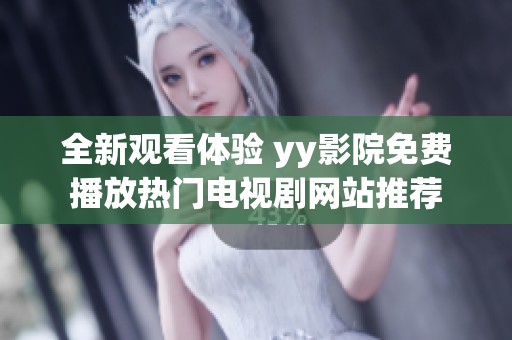 全新观看体验 yy影院免费播放热门电视剧网站推荐