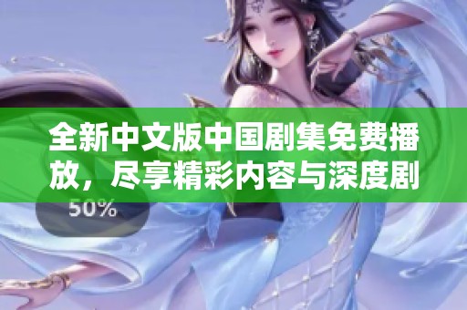 全新中文版中国剧集免费播放，尽享精彩内容与深度剧情体验