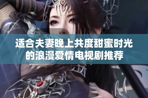 适合夫妻晚上共度甜蜜时光的浪漫爱情电视剧推荐
