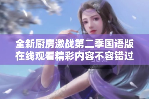 全新厨房激战第二季国语版在线观看精彩内容不容错过