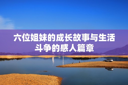 六位姐妹的成长故事与生活斗争的感人篇章
