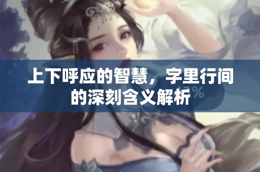 上下呼应的智慧，字里行间的深刻含义解析