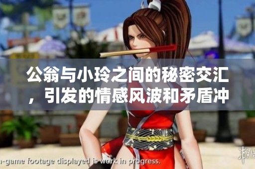 公翁与小玲之间的秘密交汇，引发的情感风波和矛盾冲突