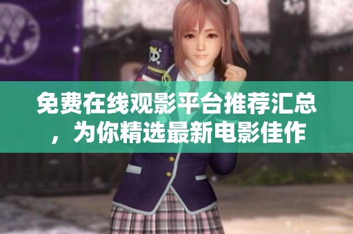 免费在线观影平台推荐汇总，为你精选最新电影佳作