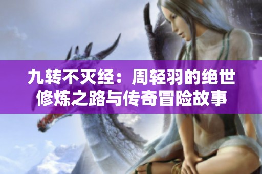 九转不灭经：周轻羽的绝世修炼之路与传奇冒险故事