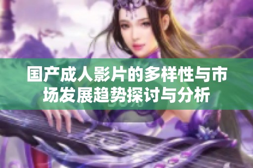 国产成人影片的多样性与市场发展趋势探讨与分析
