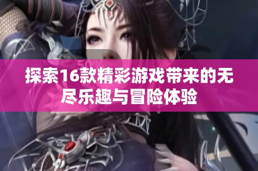 探索16款精彩游戏带来的无尽乐趣与冒险体验