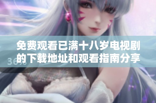 免费观看已满十八岁电视剧的下载地址和观看指南分享