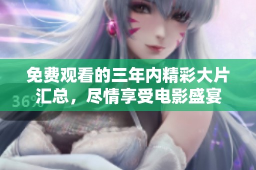 免费观看的三年内精彩大片汇总，尽情享受电影盛宴