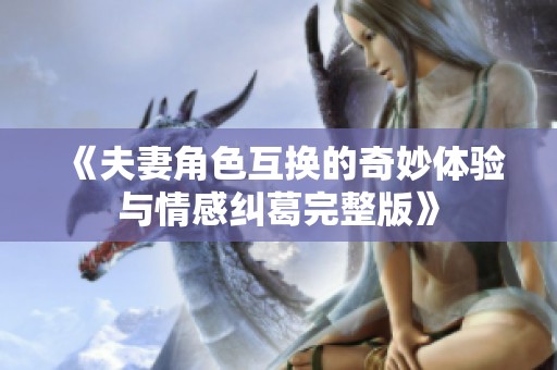 《夫妻角色互换的奇妙体验与情感纠葛完整版》