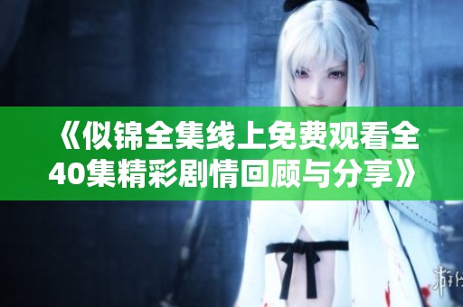 《似锦全集线上免费观看全40集精彩剧情回顾与分享》