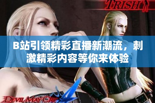 B站引领精彩直播新潮流，刺激精彩内容等你来体验