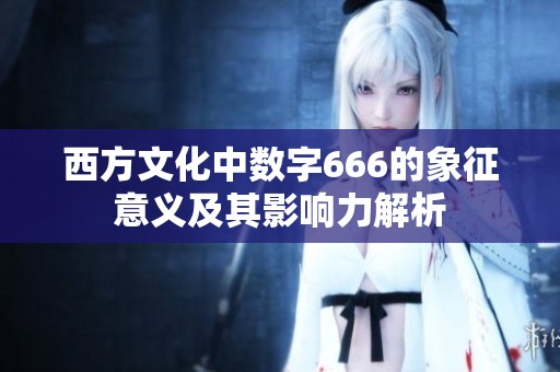西方文化中数字666的象征意义及其影响力解析