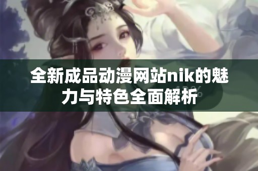 全新成品动漫网站nik的魅力与特色全面解析