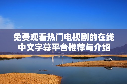 免费观看热门电视剧的在线中文字幕平台推荐与介绍