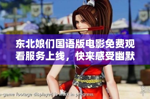 东北娘们国语版电影免费观看服务上线，快来感受幽默与温情！