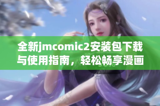 全新jmcomic2安装包下载与使用指南，轻松畅享漫画世界