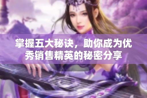 掌握五大秘诀，助你成为优秀销售精英的秘密分享