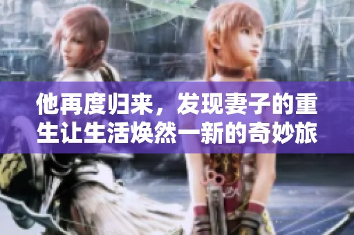 他再度归来，发现妻子的重生让生活焕然一新的奇妙旅程