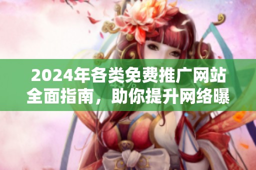 2024年各类免费推广网站全面指南，助你提升网络曝光率与流量