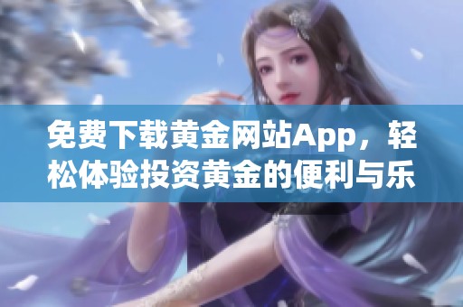 免费下载黄金网站App，轻松体验投资黄金的便利与乐趣