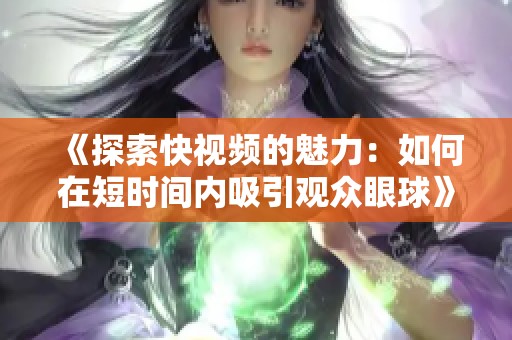 《探索快视频的魅力：如何在短时间内吸引观众眼球》