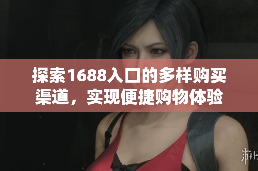 探索1688入口的多样购买渠道，实现便捷购物体验