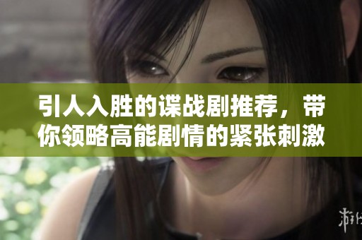 引人入胜的谍战剧推荐，带你领略高能剧情的紧张刺激体验
