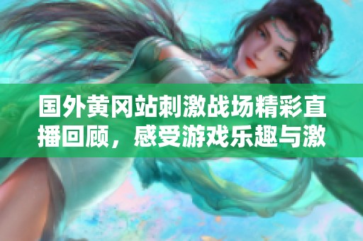 国外黄冈站刺激战场精彩直播回顾，感受游戏乐趣与激烈对抗