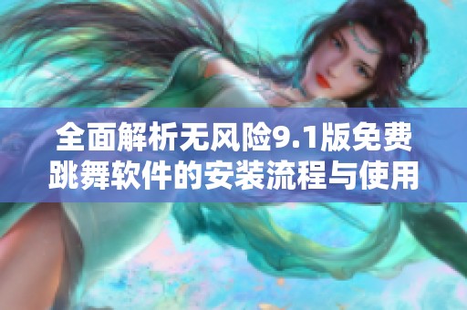 全面解析无风险9.1版免费跳舞软件的安装流程与使用体验