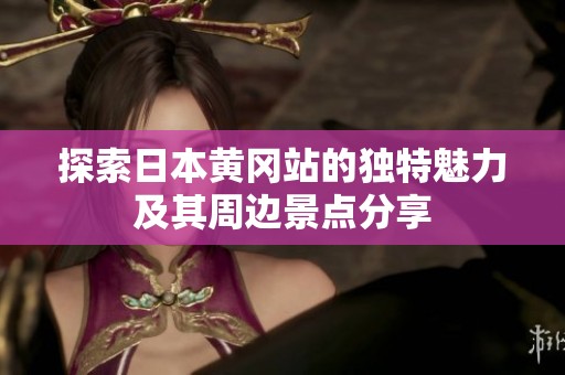 探索日本黄冈站的独特魅力及其周边景点分享