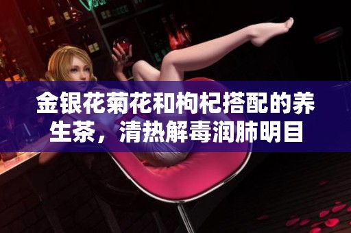 金银花菊花和枸杞搭配的养生茶，清热解毒润肺明目