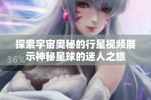 探索宇宙奥秘的行星视频展示神秘星球的迷人之旅