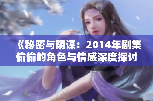 《秘密与阴谋：2014年剧集偷偷的角色与情感深度探讨》