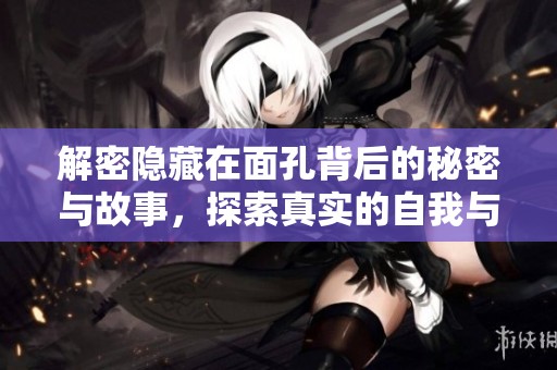 解密隐藏在面孔背后的秘密与故事，探索真实的自我与他人