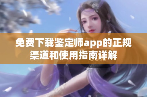 免费下载鉴定师app的正规渠道和使用指南详解