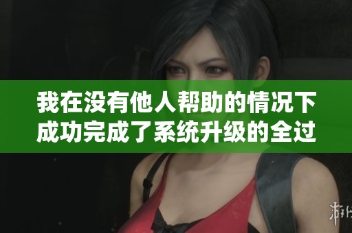 我在没有他人帮助的情况下成功完成了系统升级的全过程