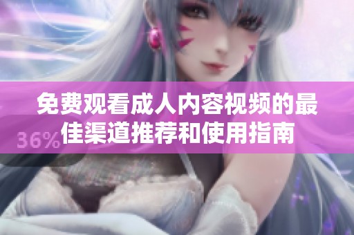 免费观看成人内容视频的最佳渠道推荐和使用指南