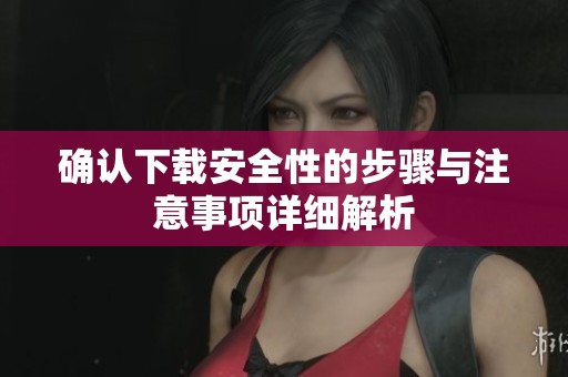 确认下载安全性的步骤与注意事项详细解析