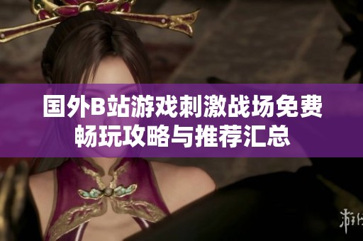 国外B站游戏刺激战场免费畅玩攻略与推荐汇总