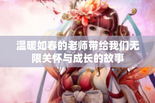 温暖如春的老师带给我们无限关怀与成长的故事