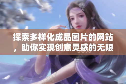 探索多样化成品图片的网站，助你实现创意灵感的无限可能