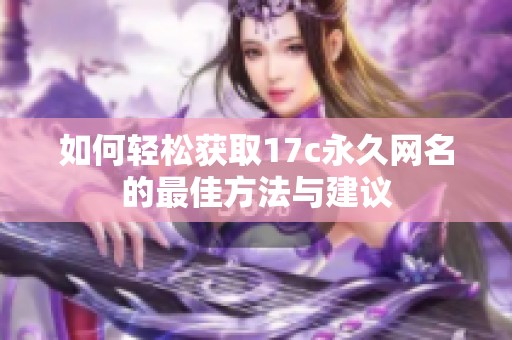 如何轻松获取17c永久网名的最佳方法与建议