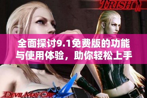 全面探讨9.1免费版的功能与使用体验，助你轻松上手