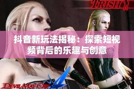 抖音新玩法揭秘：探索短视频背后的乐趣与创意