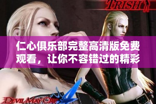 仁心俱乐部完整高清版免费观看，让你不容错过的精彩内容展示